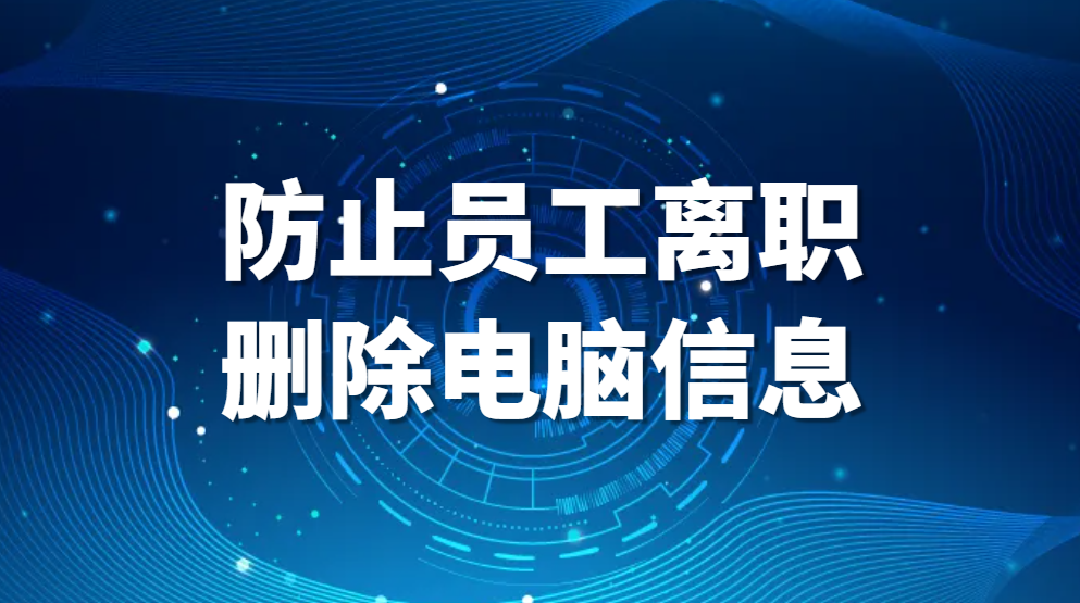 防止员工离职删除电脑信息，如何应对企业中离职员工恶意删除公司电脑文件问题(图1)