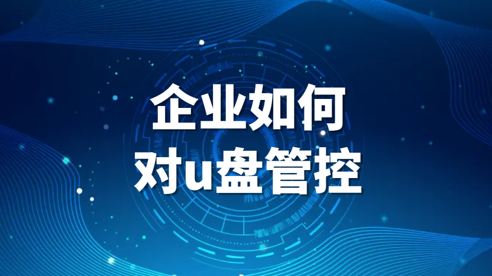 企业如何对u盘管控，进行U盘管理？公司电脑禁用U盘的方法(图1)