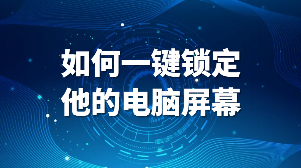 涉密人员离职,如何一键锁定他的电脑屏幕(图1)