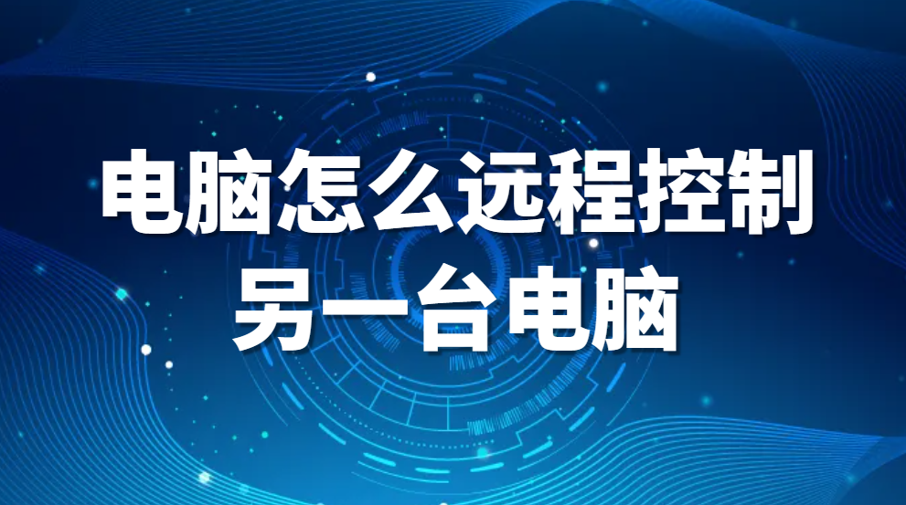 电脑怎么远程控制另一台电脑,这几种方法都可以试试(图1)