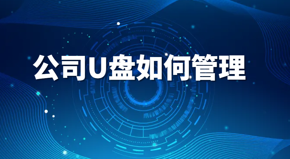 U盘防拷贝：公司U盘如何管理 | 一文搞懂U盘管控(图1)