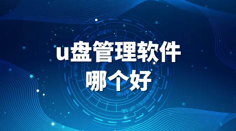 企业管理u盘的软件有哪些，u盘管理软件哪个好(图1)