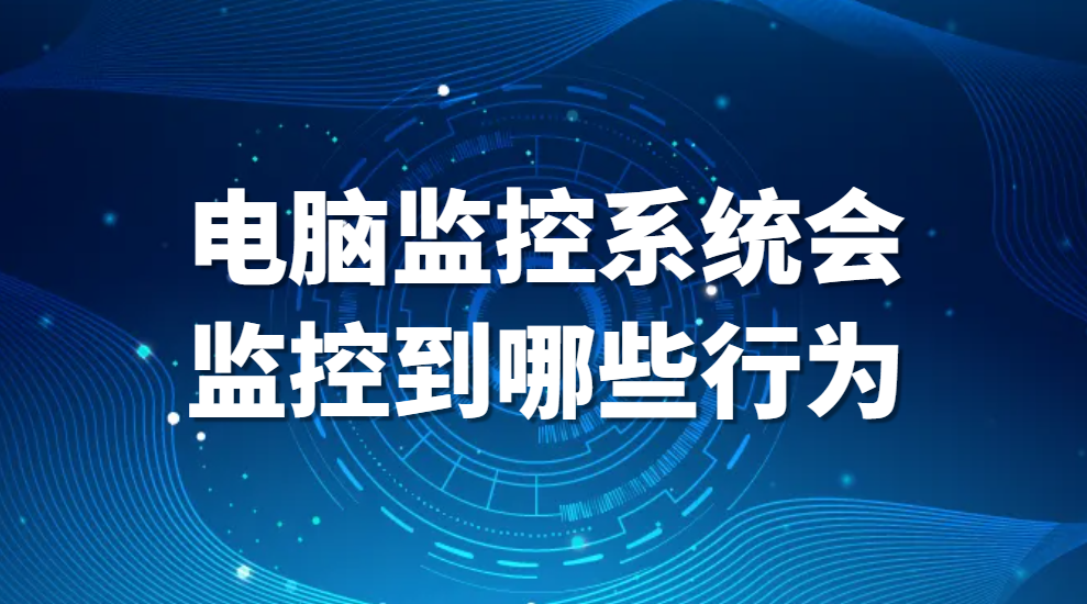 计算机行为监控，电脑监控系统会监控到哪些行为?合法吗?(图1)